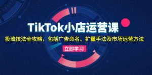 （13063期）TikTok小店运营课：投流技法全攻略，包括广告命名 扩量手法及市场运营方法9-enhui99