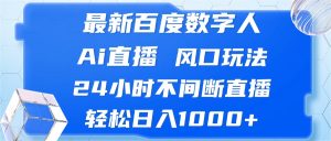 (13074期)最新百度数字人Ai直播,风口玩法,24小时不间断直播,轻松日入1000+9-enhui99