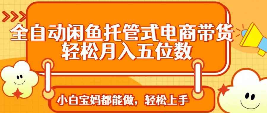 （14132期）全自动闲鱼托管式电商带货 轻松实现月入五位数9-enhui99