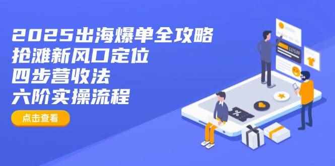 （14130期）2025出海爆单全攻略：抢滩新风口定位+四步营收法+六阶实操流程9-enhui99