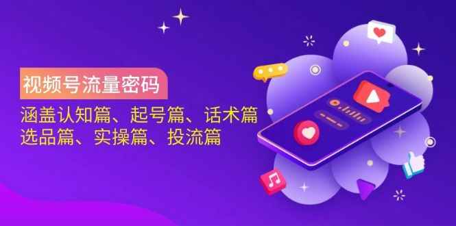 （14124期）视频号流量密码：涵盖认知篇、起号篇、话术篇、选品篇、实操篇、投流篇9-enhui99