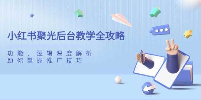 （14114期）小红书聚光后台教学全攻略，功能、逻辑深度解析，助你掌握推广技巧9-enhui99