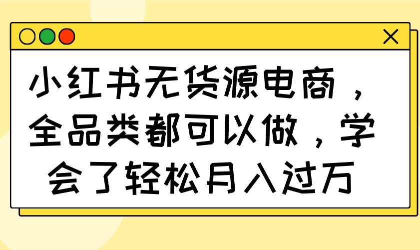 （14100期）小红书无货源电商，全品类都可以做，学会了轻松月入过万9-enhui99