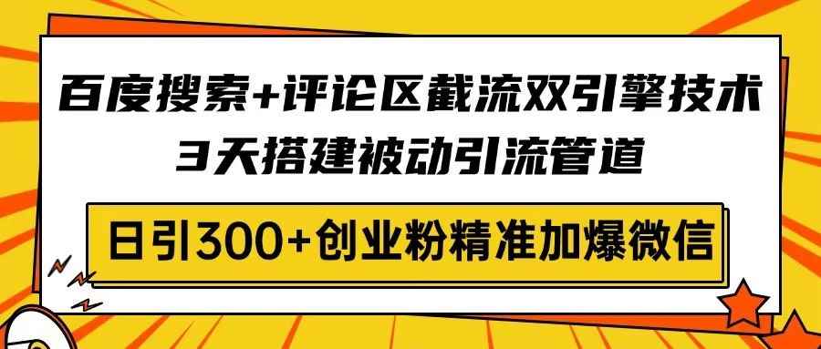 （14589期）百度搜索+评论区截流双引擎技术，3天搭建被动引流管道，日引300+创业粉…9-enhui99