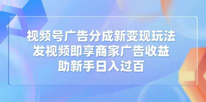 （14588期）视频号广告分成新变现玩法：发视频即享商家广告收益，助新手日入过百9-enhui99