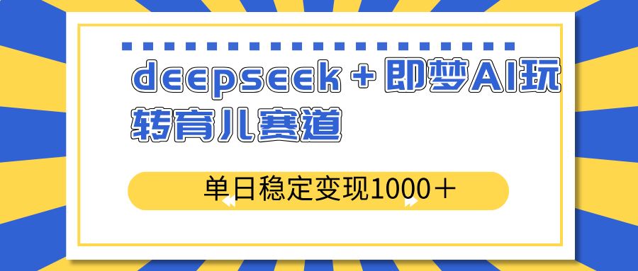 （14553期）deepseek＋即梦AI玩转育儿赛道，单日稳定变现1000＋育儿赛道9-enhui99