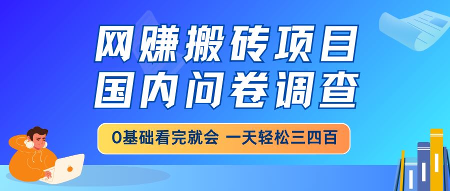 （14578期）网赚搬砖项目，国内问卷调查，0基础看完就会 一天轻松三四百，靠谱副业…9-enhui99