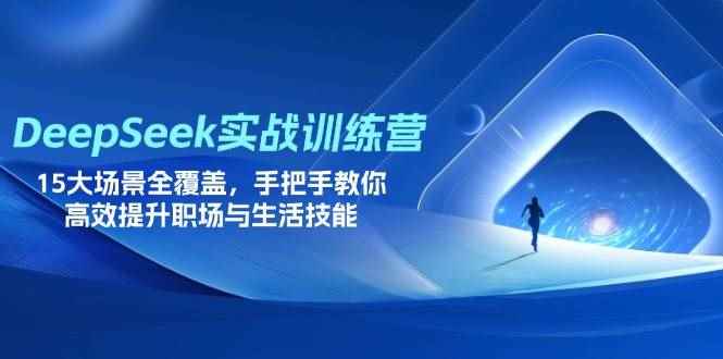 （14236期）DeepSeek实战训练营，15大场景全覆盖，手把手教你高效提升职场与生活技能9-enhui99