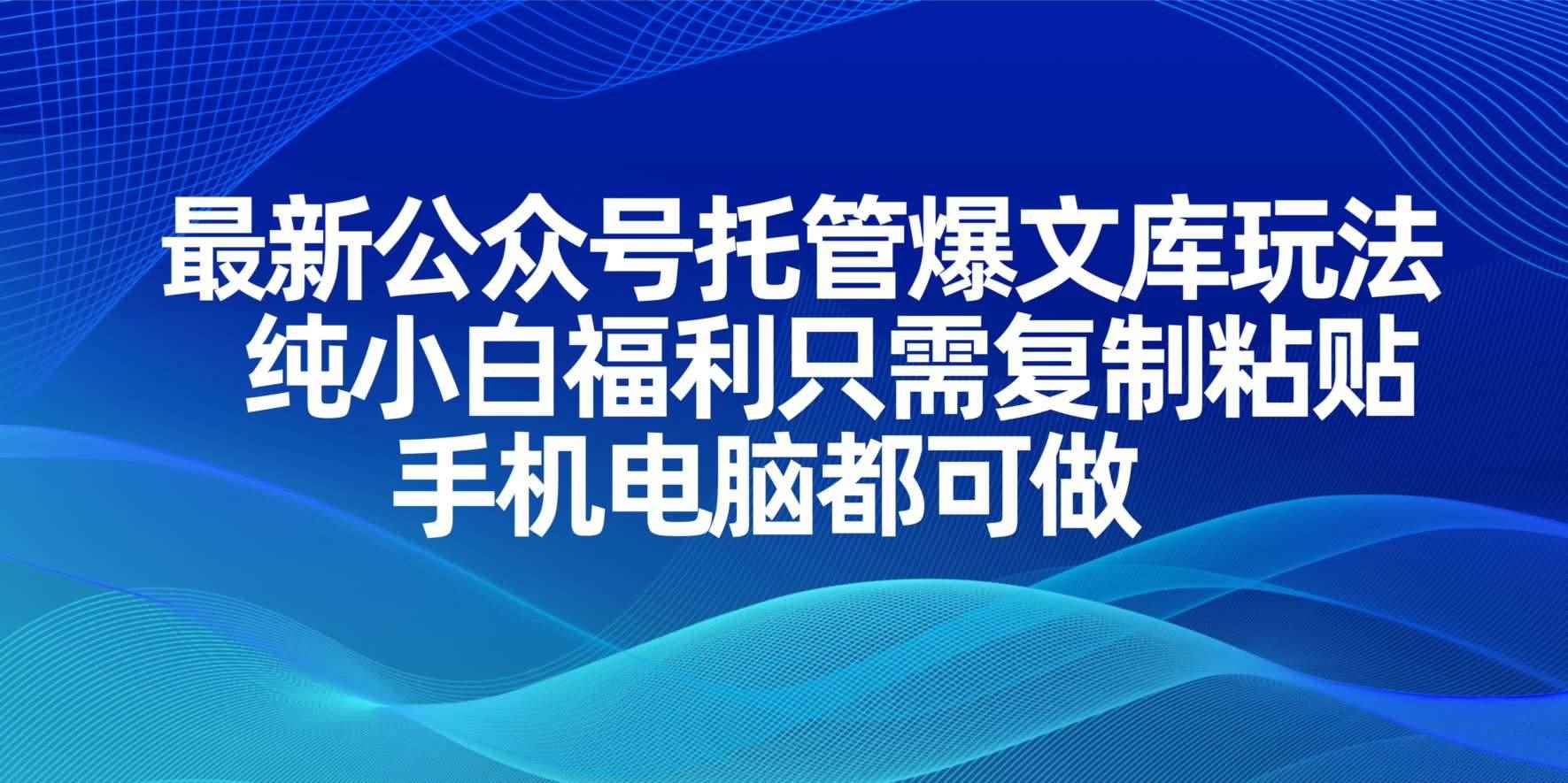 （14235期）最新公众号托管爆文库玩法，纯小白福利只需复制粘贴，手机电脑都可做9-enhui99