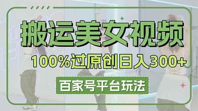 （14207期）搬运美女视频100%过原创大揭秘，百家号平台玩法，轻松日入3000+（可矩阵）9-enhui99