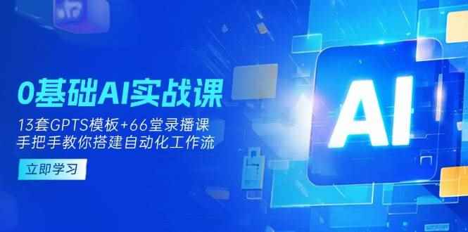 （14202期）0基础AI实操课：13套GPTS模板+66字录播课，手把手教你搭建自动化工作流9-enhui99