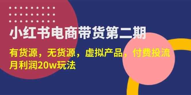 （14186期）小红书电商带货第二期，有货源，无货源，虚拟产品，付费投流，月利润20w9-enhui99
