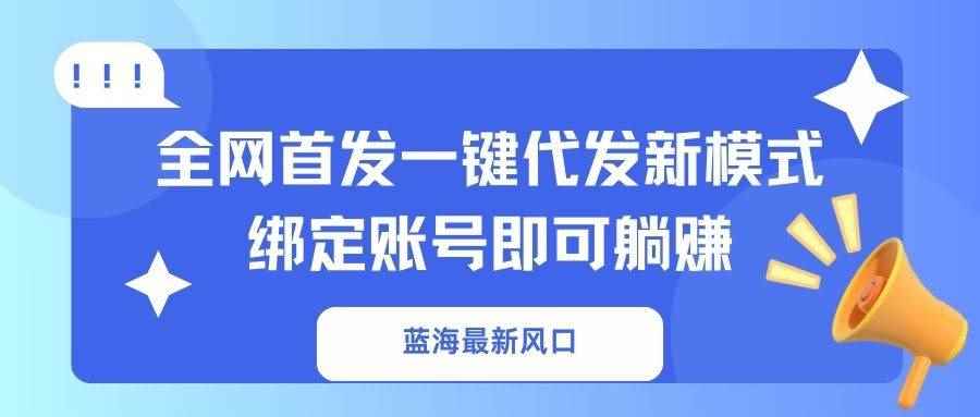 （14183期）蓝海最新风口，全网首发一键代发新模式！绑定账号即可躺赚9-enhui99