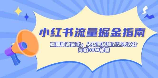 （14174期）小红书流量掘金指南：直播间高转化：从场景搭建到话术设计，月销30W秘籍9-enhui99