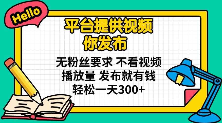 （14171期）平台提供视频 你发布 无粉丝要求 不看视频播放量 发布就有钱 轻松一天300+9-enhui99