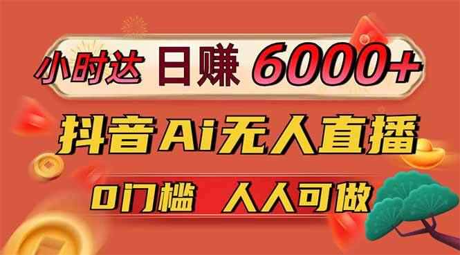 （14162期）日赚6000+！抖音Ai无人直播躺赚新风口，0门槛吃官方亿级流量！9-enhui99