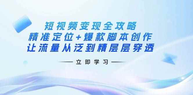 （14159期）短视频变现全攻略：精准定位+爆款脚本创作，让流量从泛到精层层穿透9-enhui99