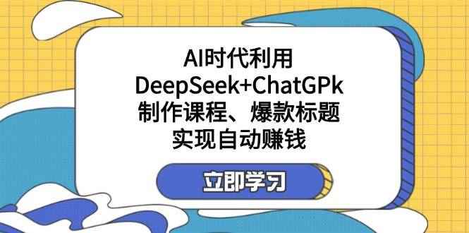 （14149期）某付费文：AI时代利用DeepSeek+ChatGPk制作课程、爆款标题，实现自动赚钱9-enhui99