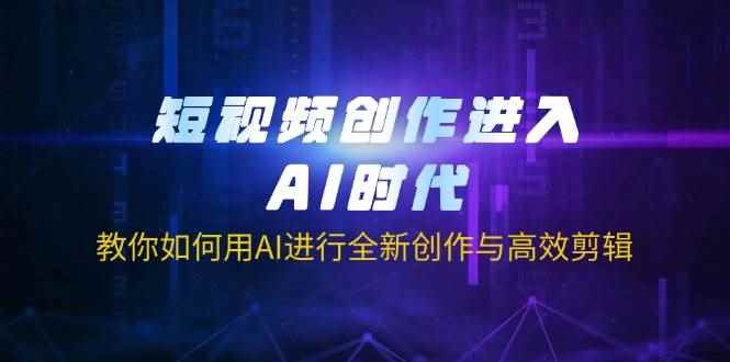 （14145期）短视频创作进入AI时代，教你如何用AI进行全新创作与高效剪辑9-enhui99