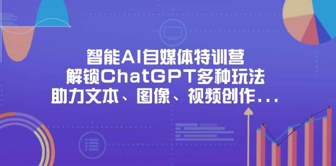 （14245期）智能AI自媒体特训营，解锁ChatGPT多种玩法，助力文本、图像、视频创作…9-enhui99