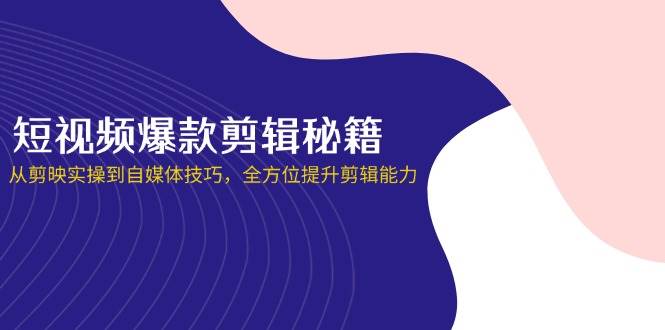 （14244期）短视频爆款剪辑秘籍，从剪映实操到自媒体技巧，全方位提升剪辑能力9-enhui99