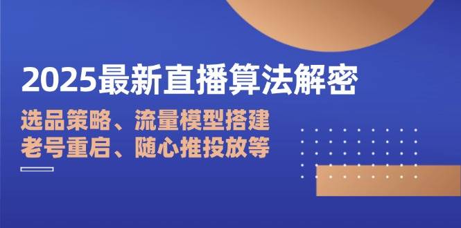 （14266期）2025最新直播算法解密：选品策略、流量模型搭建、老号重启、随心推投放等9-enhui99