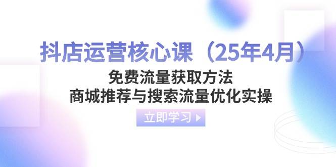 （14267期）抖店运营核心课（25年4月）免费流量获取方法，商城推荐与搜索流量优化实操9-enhui99