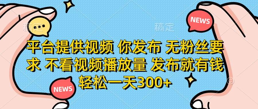 （14317期）平台提供视频 你发布 无粉丝要求 不看视频播放量 发布就有钱 轻松一天300+9-enhui99