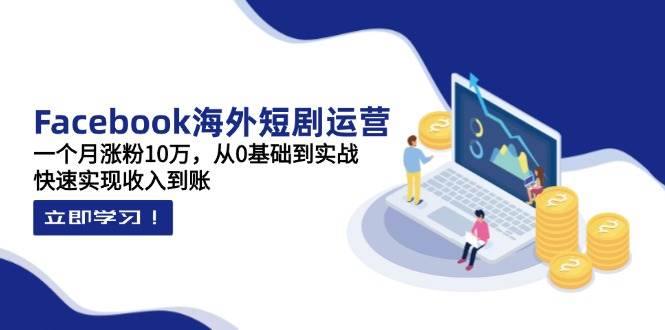 图片[1]9-（14328期）Facebook海外短剧运营：一个月涨粉10万，从0基础到实战，快速实现收入到账9-enhui99