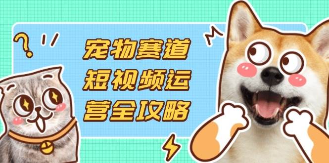 图片[1]9-（14345期）宠物赛道短视频运营全攻略，选品拍摄剪辑实操，实现流量到收益转化9-enhui99
