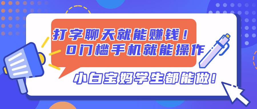 （14370期）打字聊天就能赚钱！0门槛手机就能操作，小白宝妈学生都能做!9-enhui99