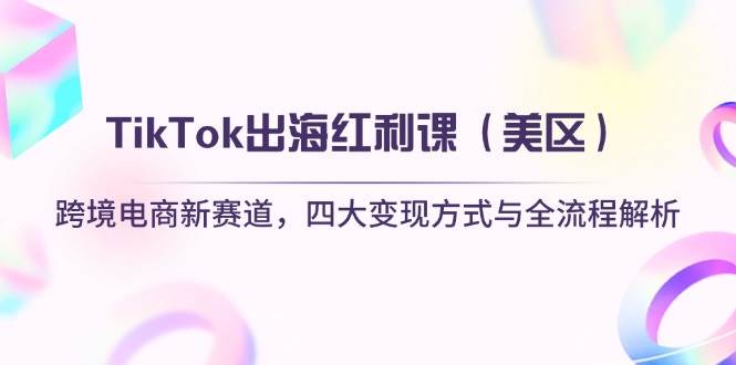 （14382期）TikTok出海红利课（美区）跨境电商新赛道，四大变现方式与全流程解析9-enhui99