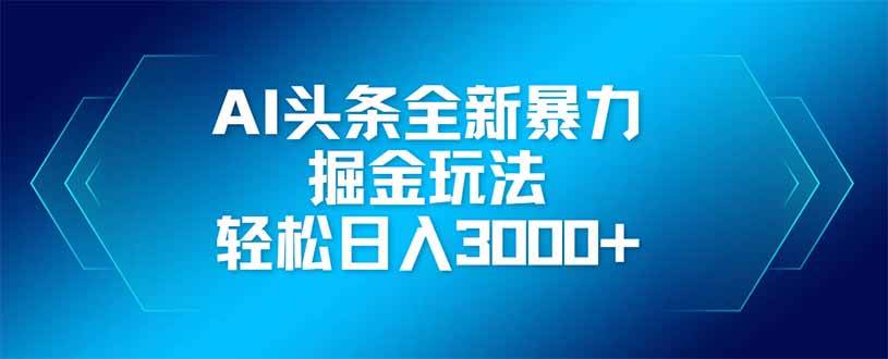 （14442期）AI头条全新暴利掘金玩法，矩阵操作，轻松日入3000+9-enhui99