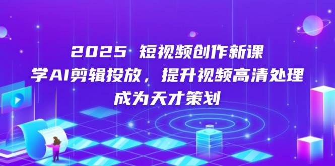 （14428期）2025短视频创作新课，学AI剪辑投放，提升视频高清处理，成为天才策划9-enhui99