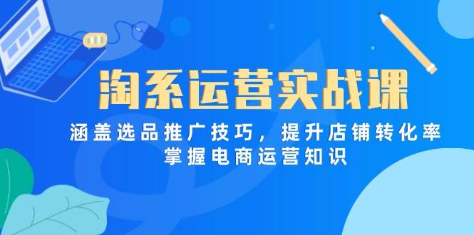 （14427期）淘系运营实战课，涵盖选品推广技巧，提升店铺转化率，掌握电商运营知识9-enhui99