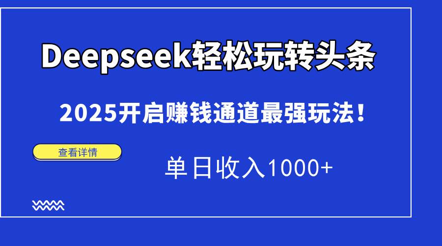 （14453期）Deepseek轻松玩转头条，2025开启赚钱通道最强玩法！单日收入1000+9-enhui99
