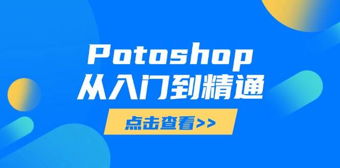 (14467期)Potoshop从入门到精通:基础到高级,掌握全面图像处理技能9-enhui99