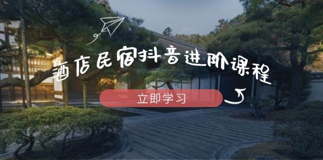 （14470期）酒店民宿抖音进阶课程，掌握流量渠道与推流逻辑，打造爆款内容9-enhui99