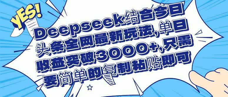 （14495期）Deepseek结合今日头条全网最新玩法，单日收益突破3000+，只需要简单的…9-enhui99