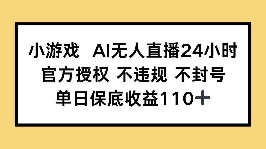 （14508期）小游戏AI无人直播，官方授权 不违规 不封号，单日保底收益110+9-enhui99