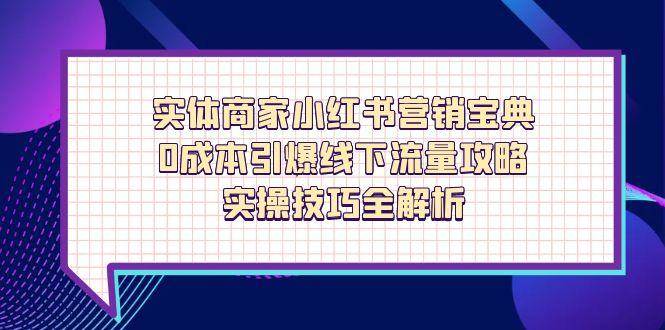 （14519期）实体商家小红书营销宝典，0成本引爆线下流量攻略，实操技巧全解析9-enhui99