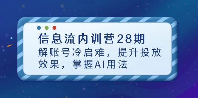 （14535期）信息流内训营28期，解账号冷启难，提升投放效果，掌握AI用法9-enhui99