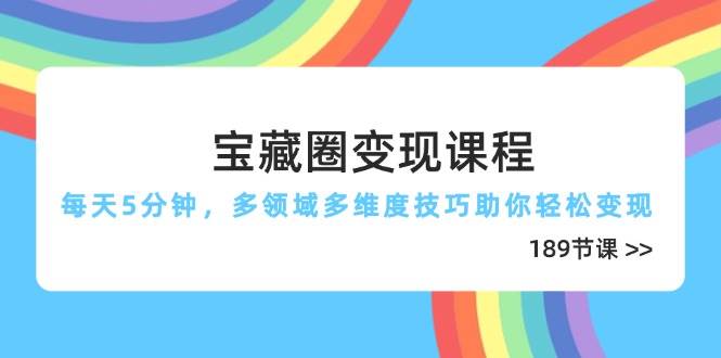 图片[1]9-（14548期）宝藏圈变现课程，每天5分钟，多领域多维度技巧助你轻松变现（189节）9-enhui99