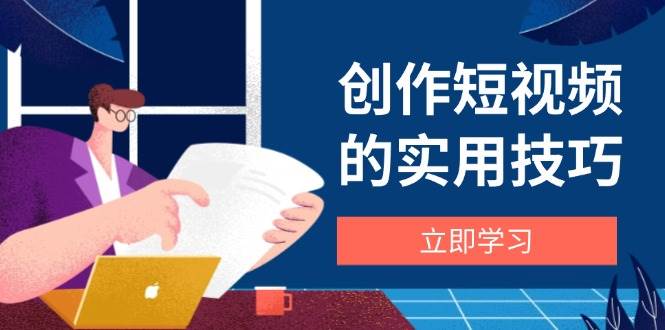 （14554期）创作短视频的实用技巧，剪辑、设备、构图、文案一站式学习攻略9-enhui99