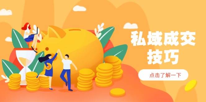 (14566期)私域成交技巧,帮你从入门到精通,破解四大痛点,快速变现,轻松收钱9-enhui99