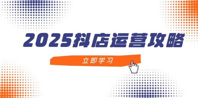 （14622期）2025抖店运营攻略，掌握抖店技巧，打造月销百万，新手入门到精通9-enhui99