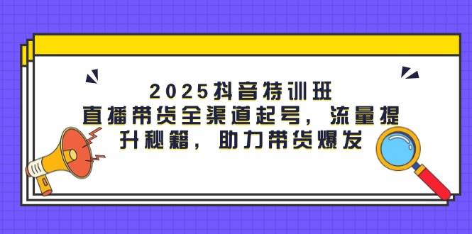 图片[1]9-（14620期）2025抖音特训班：直播带货全渠道起号，流量提升秘籍，助力带货爆发9-enhui99