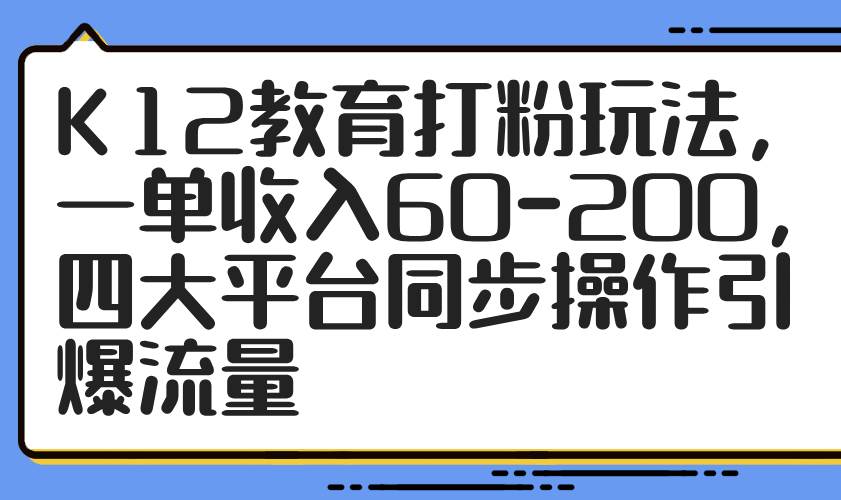 （14641期）K12教育打粉玩法，一单收入60-200，四大平台同步操作引爆流量9-enhui99