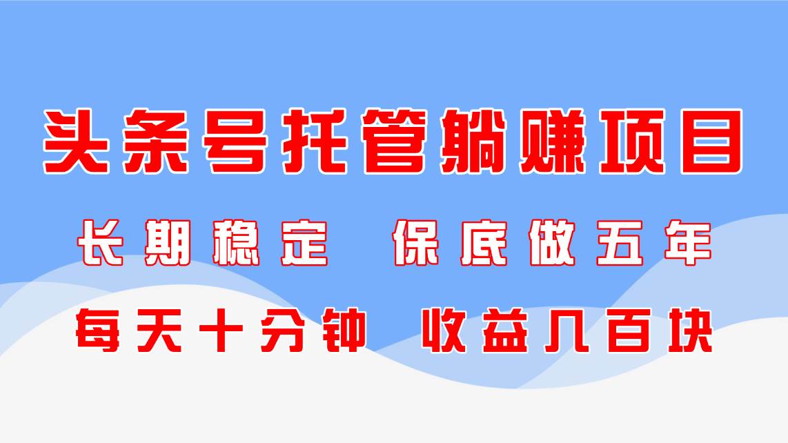 （14635期）头条号托管躺赚项目，长期稳定，可做五年，每天十分钟，收益几百块9-enhui99