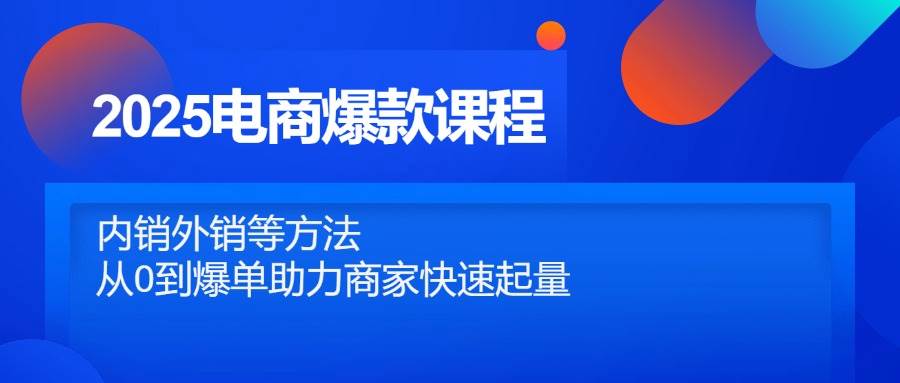 （14644期）2025电商爆款课程，内销外销等方法，从0到爆单助力商家快速起量9-enhui99